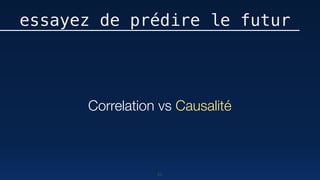 82
essayez de prédire le futur
Correlation vs Causalité
 