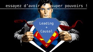 83
essayez d’avoir des super pouvoirs !
Leading
+
Causal
 