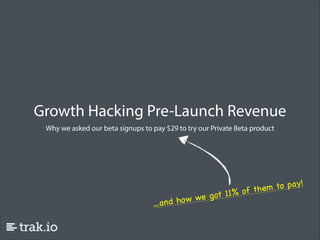 Growth Hacking Pre-Launch Revenue
Why we asked our beta signups to pay $29 to try our Private Beta product

to pay!
of them
e got 11%
d how w
…an

 
