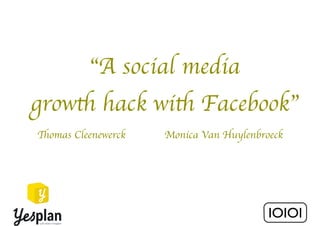 IOIOI 
“A social media 
growth hack with Facebook” 
Monica Thomas Cleenewerck Van Huylenbroeck 
 