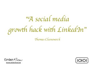 IOIOI 
“A social media 
growth hack with LinkedIn” 
Thomas Cleenewerck 
www.orderflow.be 
 