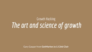 The art and science of growth
Gary Gaspar from GetMarker.io & Côté Clair
Growth Hacking
 