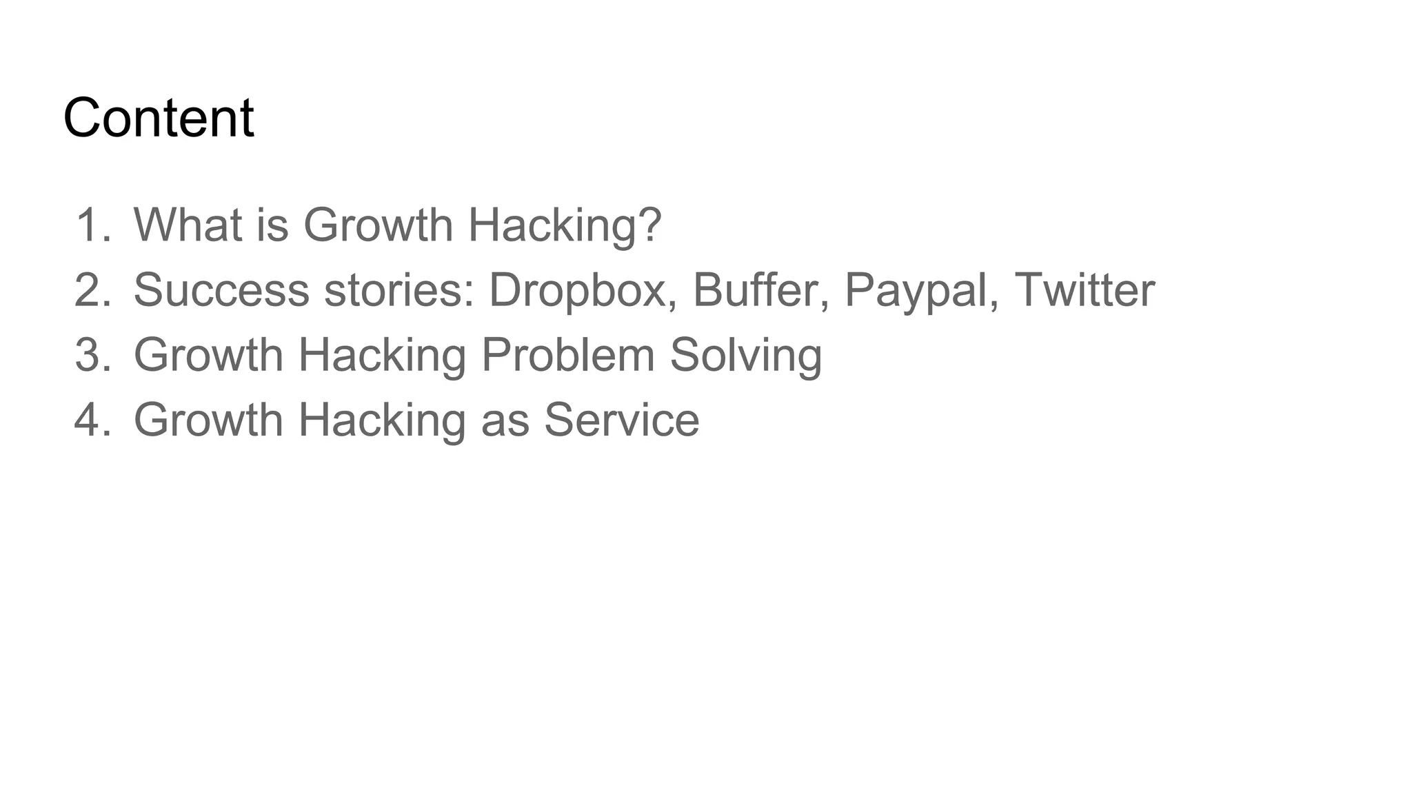 Content
1. What is Growth Hacking?
2. Success stories: Dropbox, Buffer, Paypal, Twitter
3. Growth Hacking Problem Solving
4. Growth Hacking as Service
 