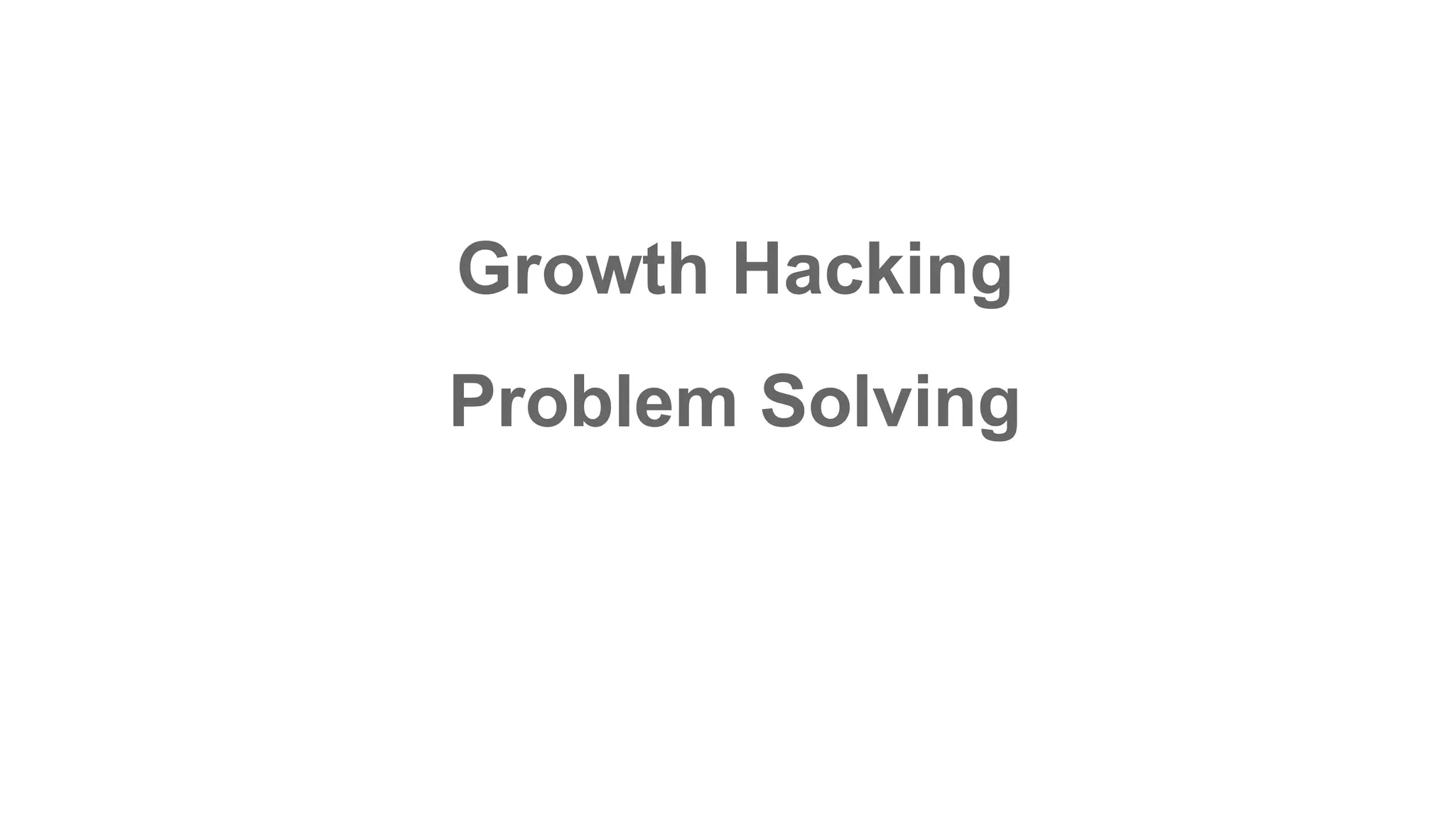 Growth Hacking
Problem Solving
 