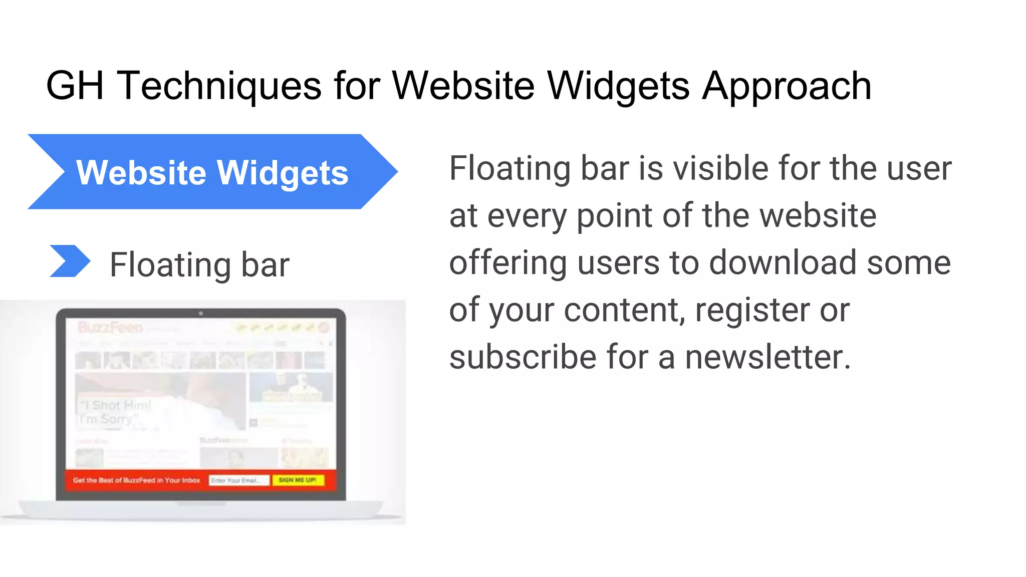GH Techniques for Website Widgets Approach
Floating bar is visible for the user
at every point of the website
offering users to download some
of your content, register or
subscribe for a newsletter.
Website Widgets
Floating bar
 