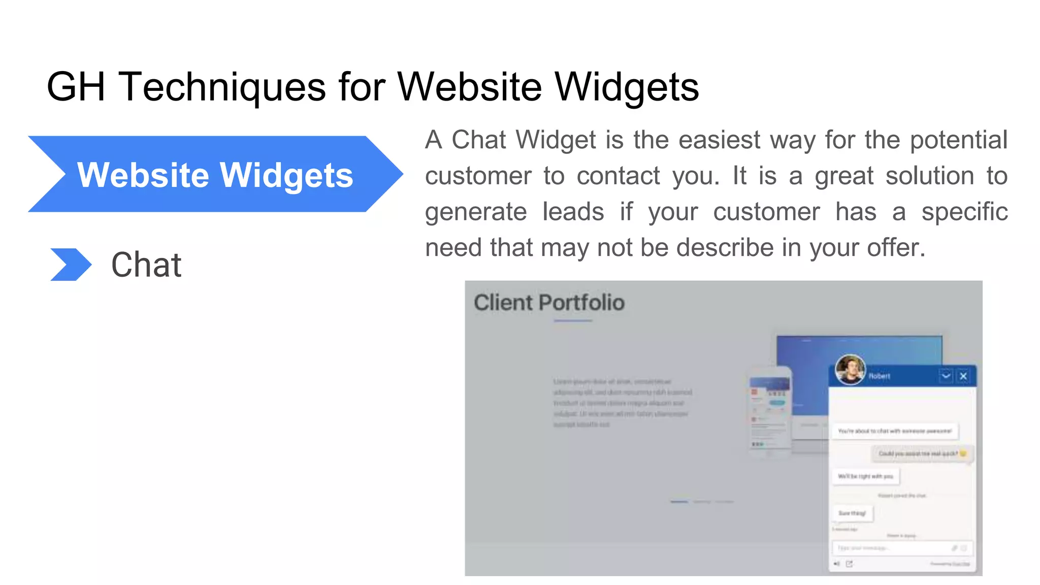 GH Techniques for Website Widgets
A Chat Widget is the easiest way for the potential
customer to contact you. It is a great solution to
generate leads if your customer has a specific
need that may not be describe in your offer.
Website Widgets
Chat
 
