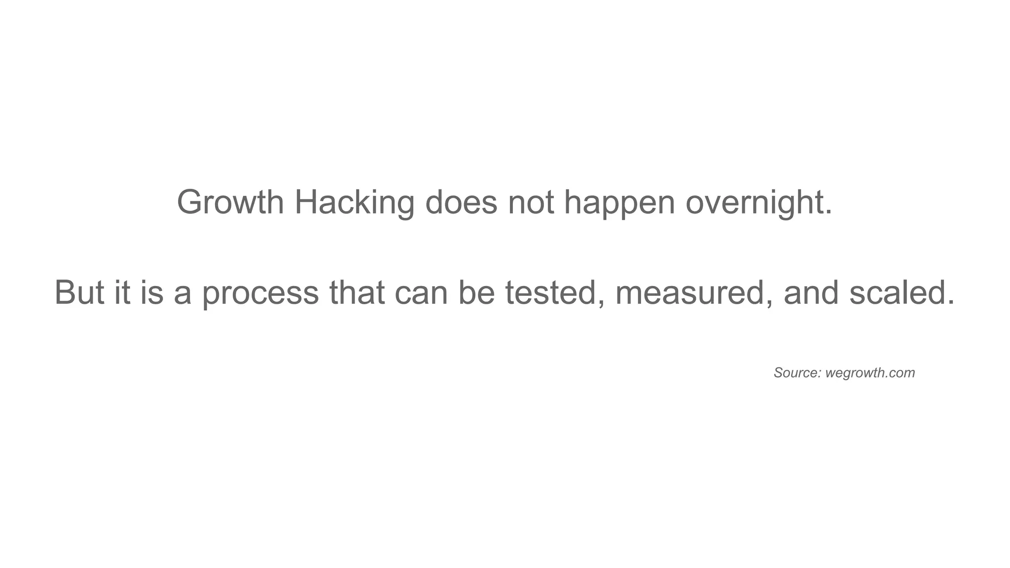 Growth Hacking does not happen overnight.
But it is a process that can be tested, measured, and scaled.
Source: wegrowth.com
 