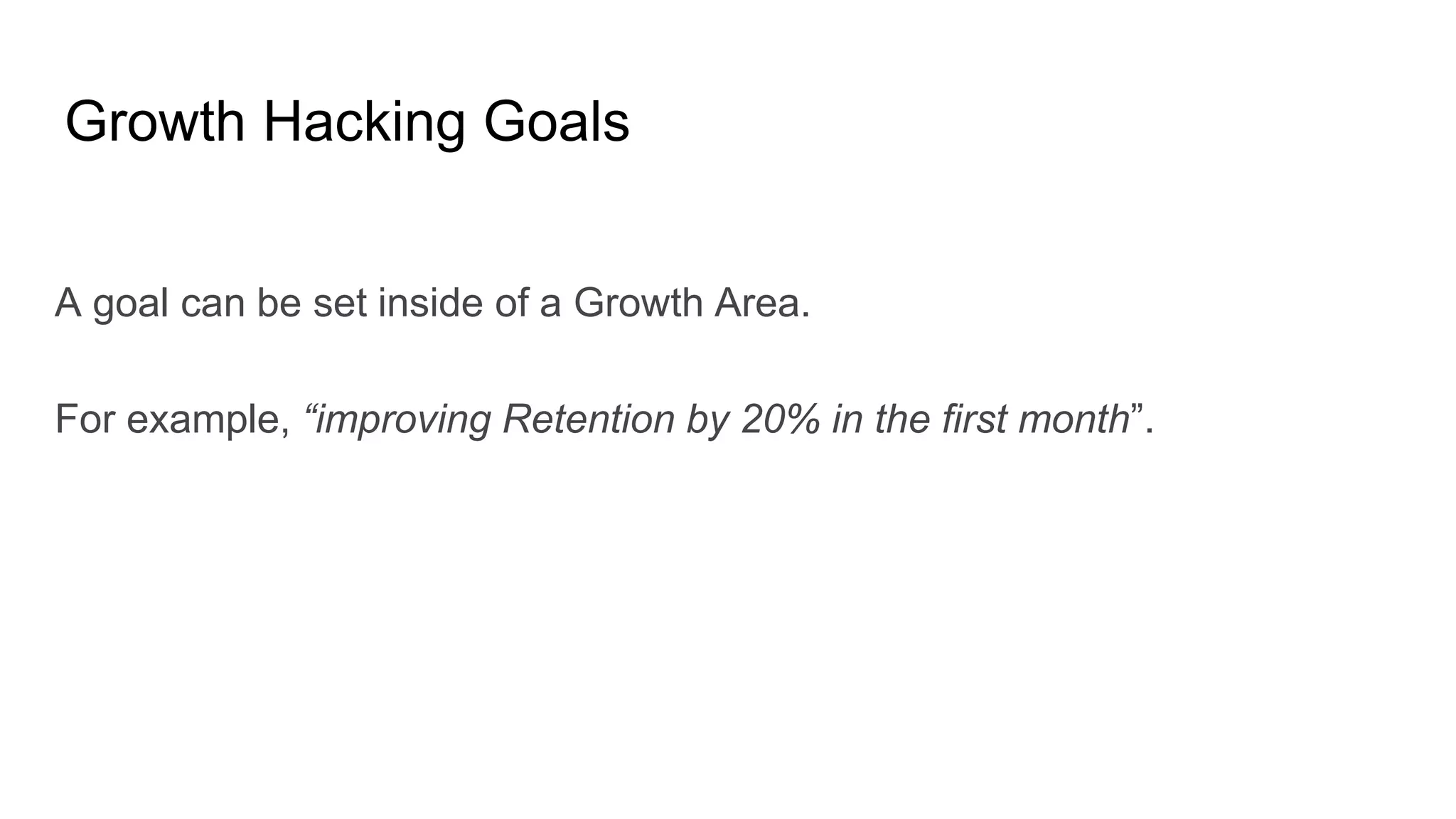 Growth Hacking Goals
A goal can be set inside of a Growth Area.
For example, “improving Retention by 20% in the first month”.
 