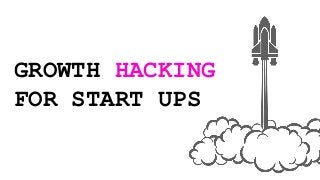 GROWTH HACKING
FOR START UPS
 