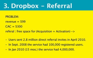 3. Dropbox - Referral
PROBLEM:
revenue = $99 
CAC = $300 
referal : free space for (Acquisition + Activation) -> 

 
 
– U...