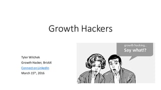 Growth	Hackers
Tyler	Wilchek
Growth	Hacker,	BrickX
Connect	on	LinkedIn
March	15th,	2016
 
