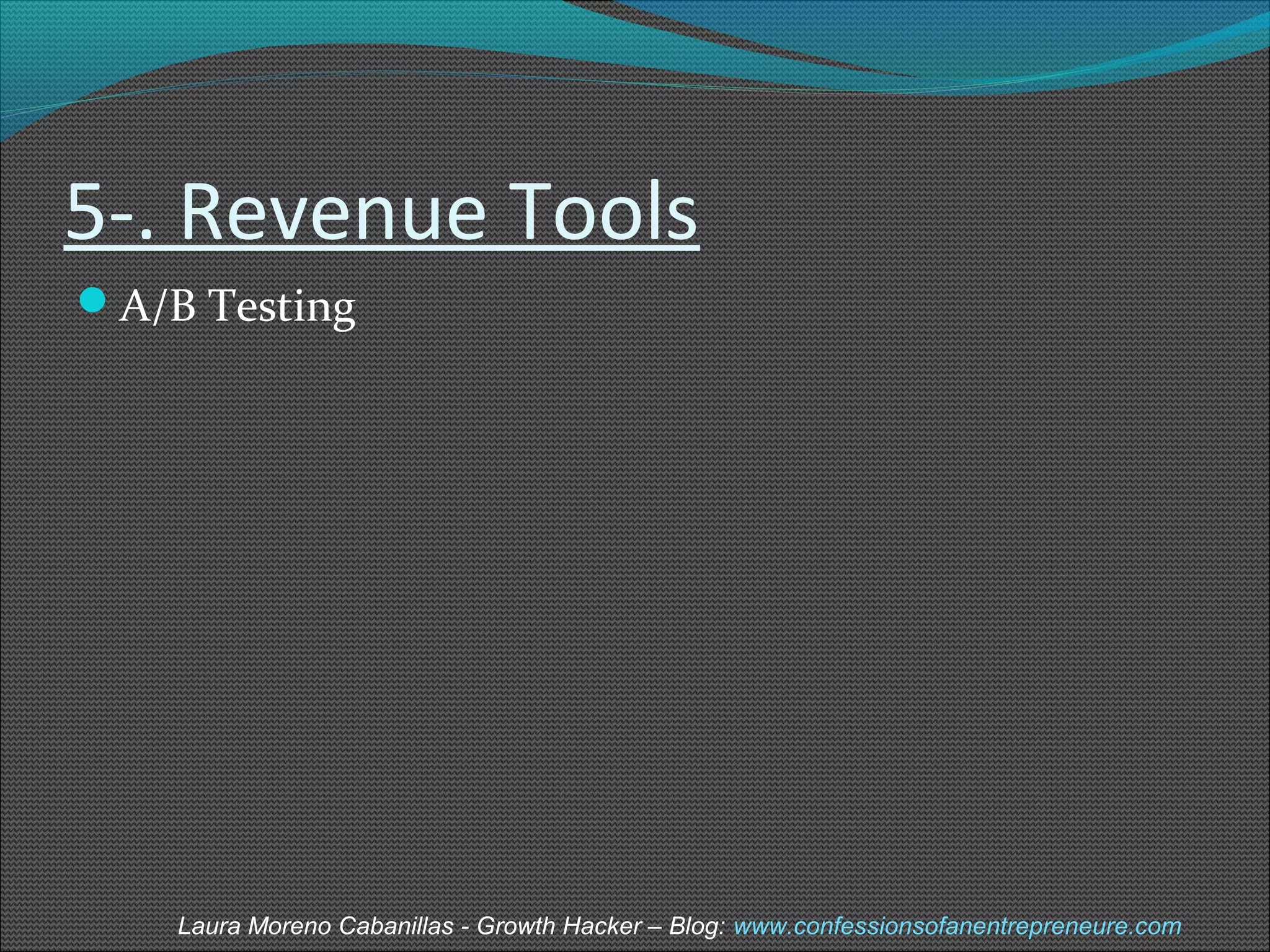 5-. Revenue Tools 
A/B Testing 
Laura Moreno Cabanillas - Growth Hacker – Blog: www.confessionsofanentrepreneure.com 
 