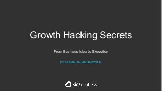 Growth Hacking Secrets
From Business Idea to Execution
BY EHSAN JAHANDARPOUR
 