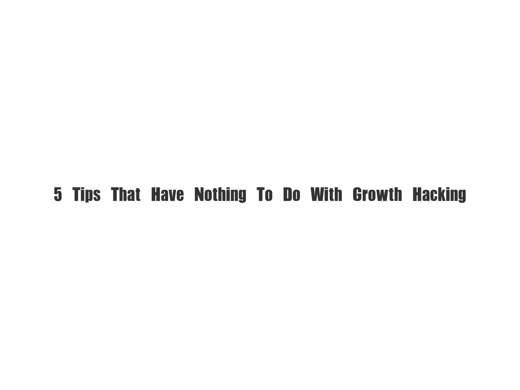 5	 Tips	 That	 Have	 Nothing	 To	 Do	 With	 Growth	 Hacking
 