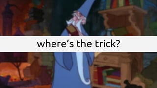 where’s the trick?