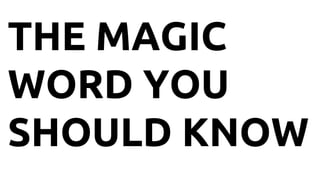 THE MAGIC
WORD YOU
SHOULD KNOW