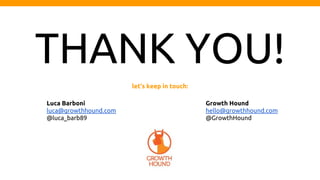 THANK YOU!
Luca Barboni
luca@growthhound.com
@luca_barb89
Growth Hound
hello@growthhound.com
@GrowthHound
let’s keep in touch: