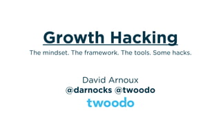 Growth Hacking
David Arnoux
@darnocks @twoodo
The mindset. The framework. The tools. Some hacks.
 