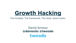 Growth Hacking
David Arnoux
@darnocks @twoodo
The mindset. The framework. The tools. Some hacks.
 