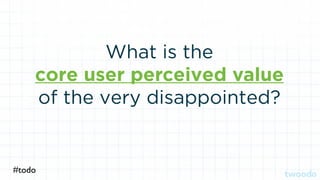 What is the
core user perceived value
of the very disappointed?
#todo
 