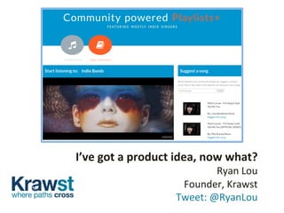 I’ve	
  got	
  a	
  product	
  idea,	
  now	
  what?	
  
Ryan	
  Lou	
  	
  
Founder,	
  Krawst	
  	
  
	
  Tweet:	
  @RyanLou	
  
 