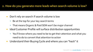  Don’t rely on search if search volume is low 
 Be at the top for your key search terms 
 That means Organic & Paid SEM...