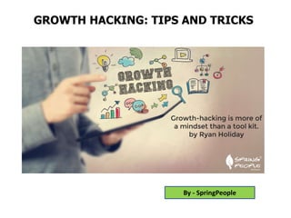 GROWTH HACKING: TIPS AND TRICKS
By - SpringPeople
 