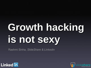 Rashmi Sinha, SlideShare & Linkedin
Growth hackingGrowth hacking
is not sexyis not sexy
 