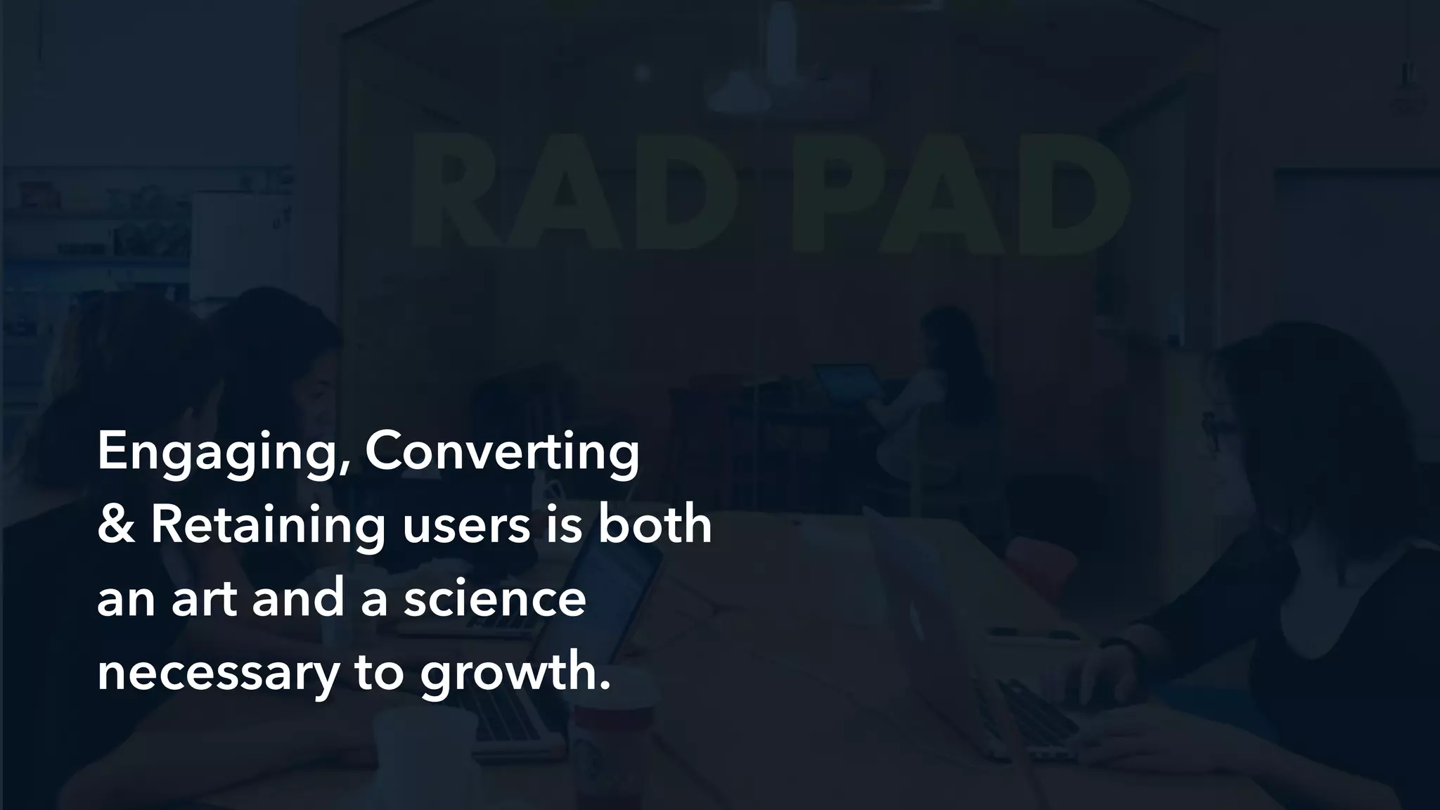 End goal: Validate & convert
Process: Optimizing
Get feedback & decide hypothesis
Implement incremental tweaks
B U I L D
M E A S U R E
L E A R N
Measure engagement (middle of the funnel)!
Feedback = Quantitative + qualitative
 