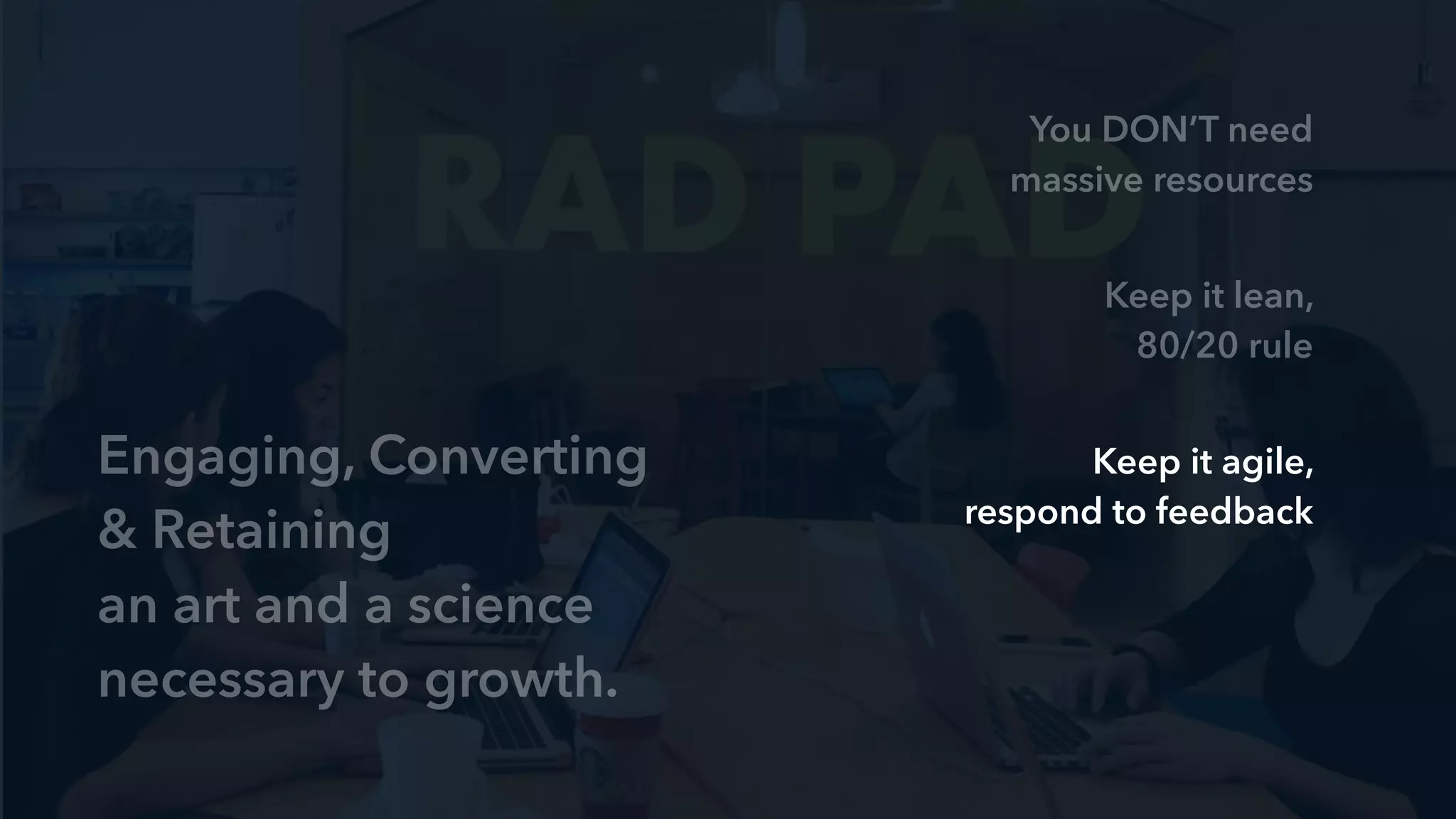 T O O L S
User surveys
Focus groups
Usability testing
Google Analytics
KISSmetrics.com
optimizely.com
mixpanel.com
crazyegg.com
F U R T H E R R E A D I N G
@hnshah - Hiten Shah
@neilpatel - Neil Patel
@unbounce - Unbounce
 
