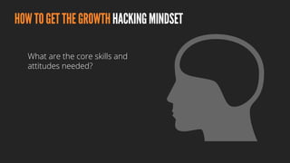 HOWTOGETTHEGROWTHHACKINGMINDSET
What are the core skills and
attitudes needed?
 