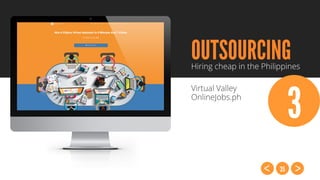 35
OUTSOURCINGHiring cheap in the Philippines
Virtual Valley
OnlineJobs.ph
3
 