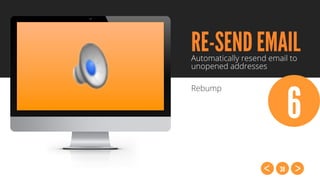 38
RE-SEND EMAILAutomatically resend email to
unopened addresses
Rebump
6
 