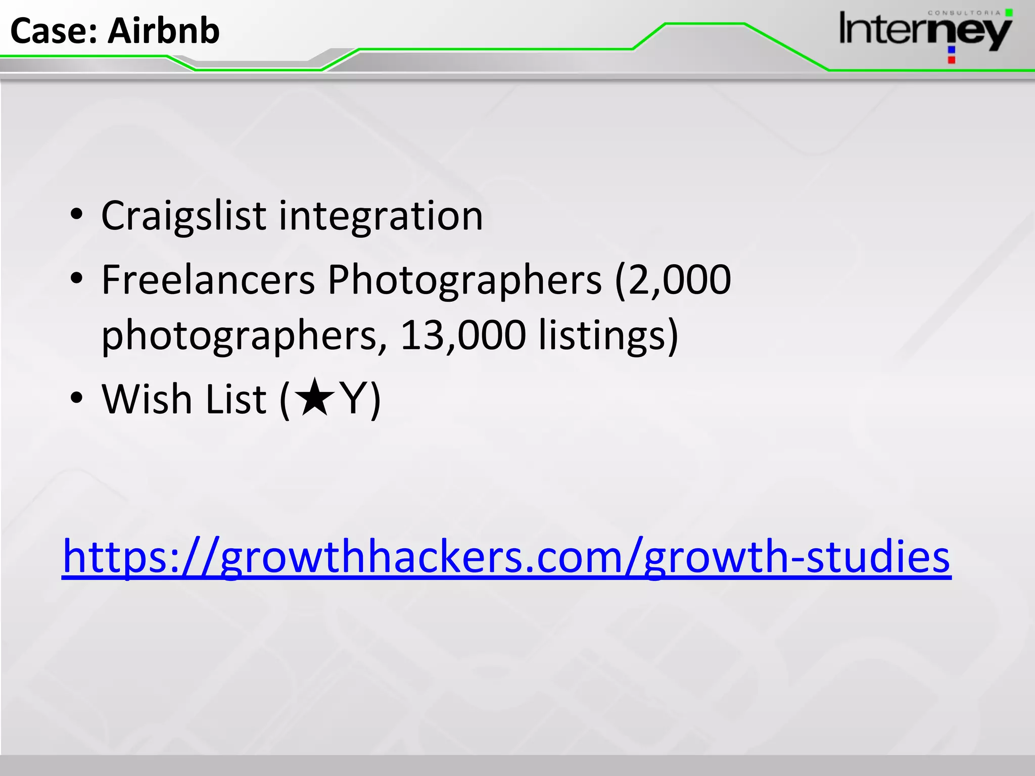Case: Airbnb
• Craigslist integration
• Freelancers Photographers (2,000
photographers, 13,000 listings)
• Wish List (★Y)
https://growthhackers.com/growth-studies
 