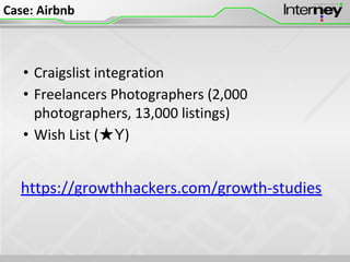 Case: Airbnb
• Craigslist integration
• Freelancers Photographers (2,000
photographers, 13,000 listings)
• Wish List (★Y)
https://growthhackers.com/growth-studies
 