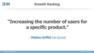 Growth Hacking
www.e2msolutions.com @DholakiyaPratik
“Increasing the number of users for
a specific product.”
- Mattan Gri...