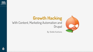 Growth Hacking
With Content, Marketing Automation and
Drupal
By: Shellie Hutchens
 