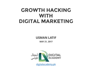 GROWTH HACKING
WITH
DIGITAL MARKETING
USMAN LATIF
MAY 21, 2017
digitalacademy.pk
 