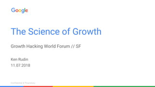 Confidential & ProprietaryConfidential & Proprietary
The Science of Growth
Growth Hacking World Forum // SF
Ken Rudin
11.07.2018
 