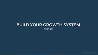 BUILD YOUR GROWTH SYSTEM
Alex Le
Confidential • No Disclosure • 1
 