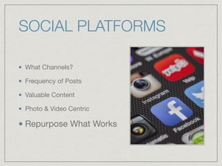 SOCIAL PLATFORMS
What Channels? 

Frequency of Posts

Valuable Content

Photo & Video Centric

Repurpose What Works
 