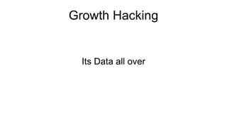 Growth Hacking
Its Data all over
 