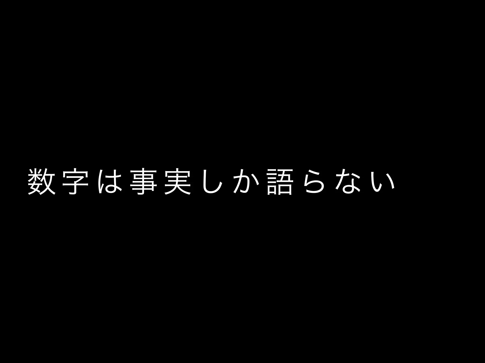 数 字 は 事 実 し か 語 ら な い
 