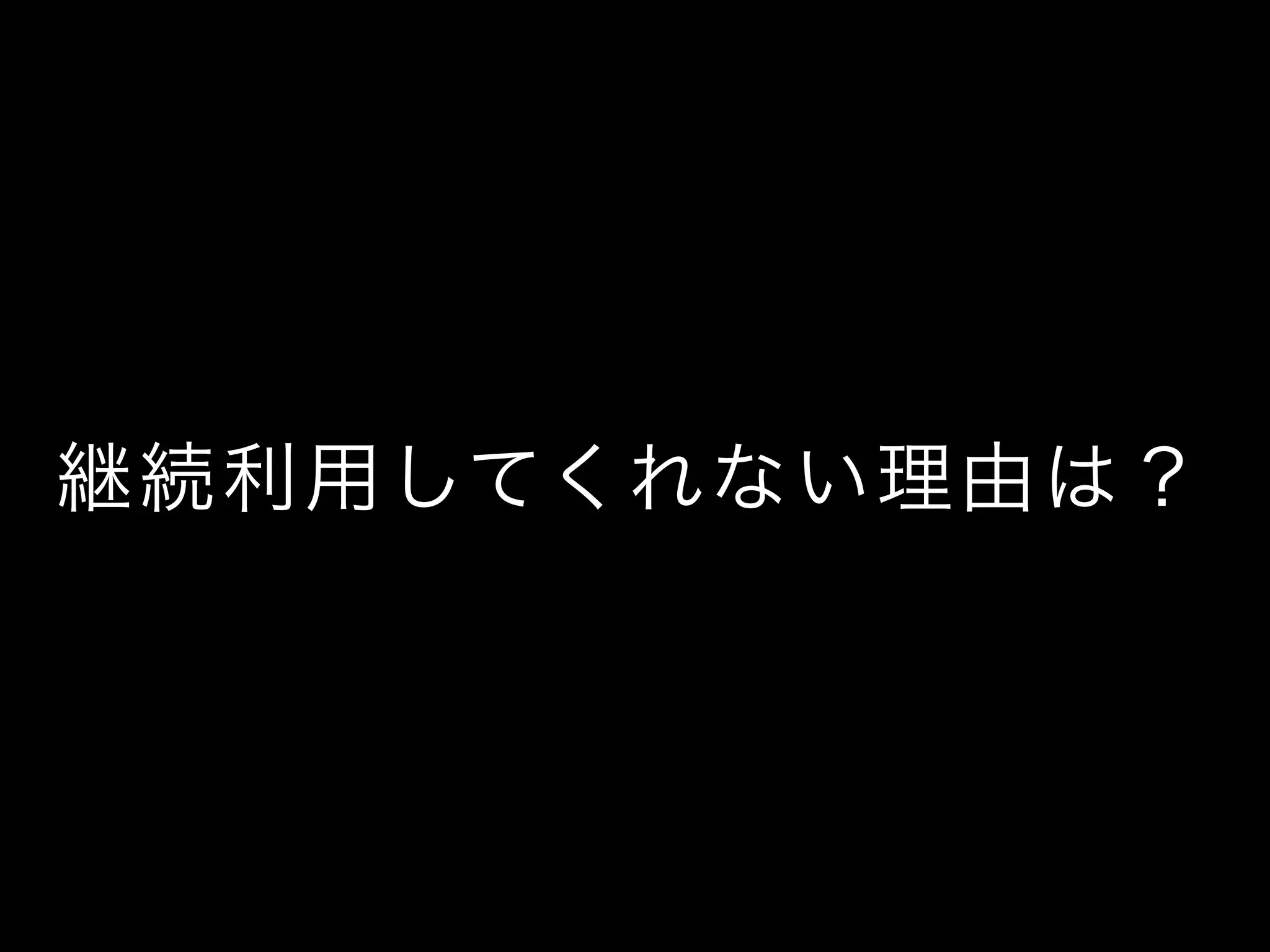 継続利用してくれない理由は？
 