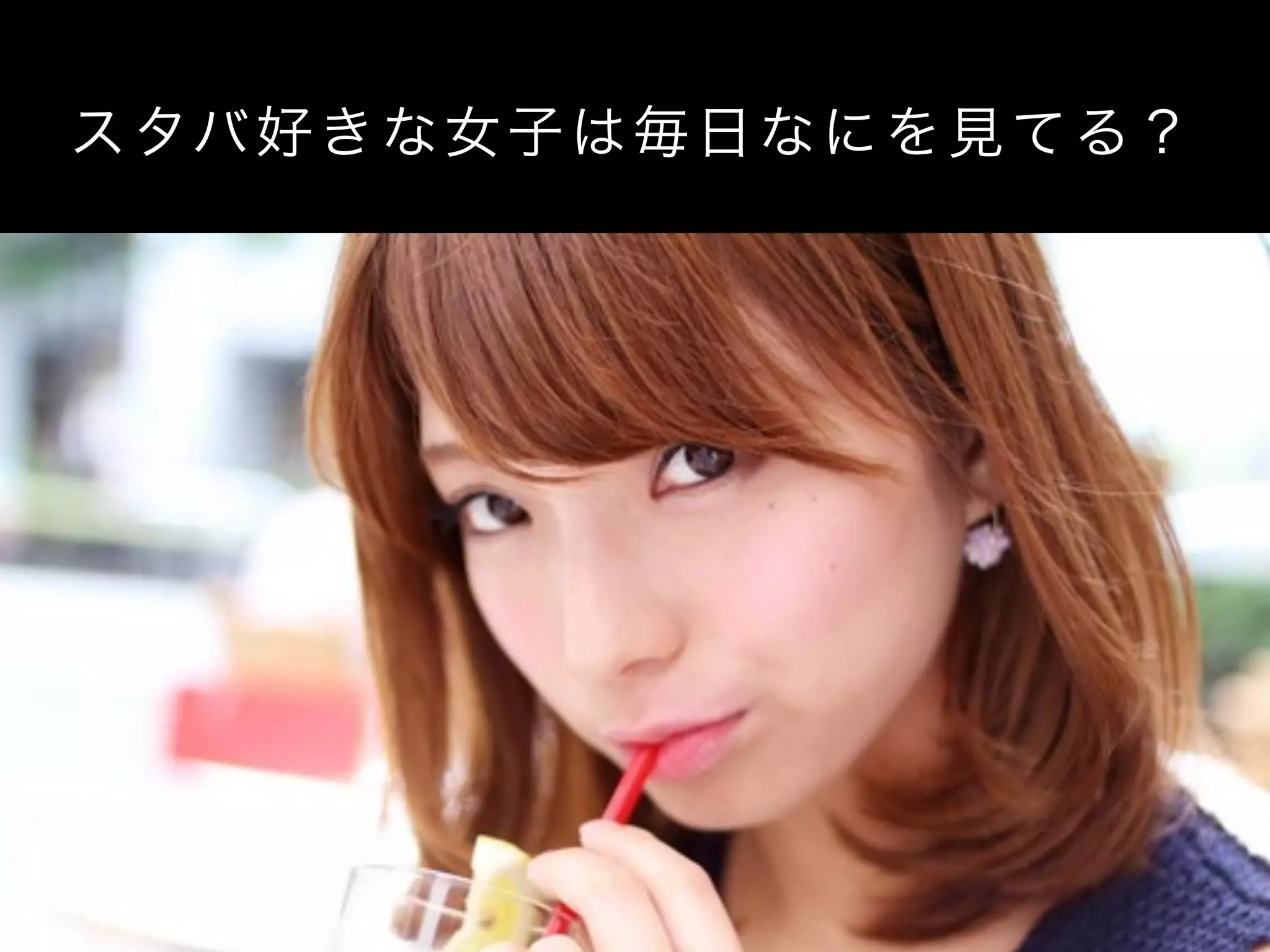 スタバ好きな女子は毎日なにを見てる？
 