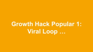 Growth Hack Popular 1:
Viral Loop …
 