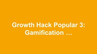 Growth Hack Popular 3:
Gamification …
 