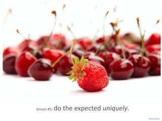 lesson #5:   do the expected uniquely.
                                         execution.
 