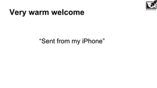 Very warm welcome
“Sent from my iPhone”
 