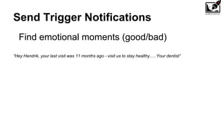 Send Trigger Notifications
Find emotional moments (good/bad)
“Hey Hendrik, your last visit was 11 months ago - visit us to stay healthy..…Your dentist”
 
